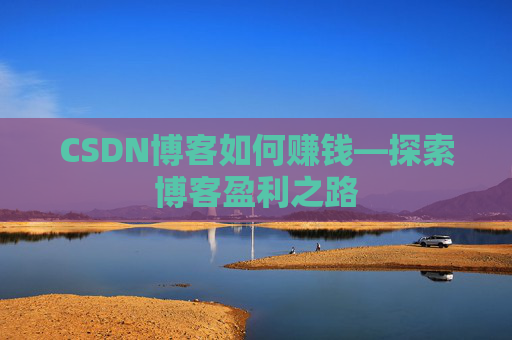 CSDN博客如何赚钱—探索博客盈利之路