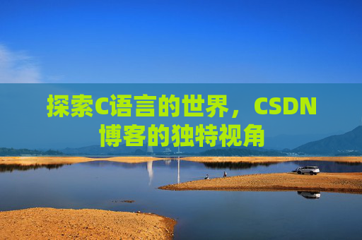 探索C语言的世界，CSDN博客的独特视角